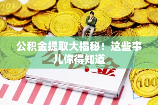 闽侯公积金提取大揭秘！这些事儿你得知道