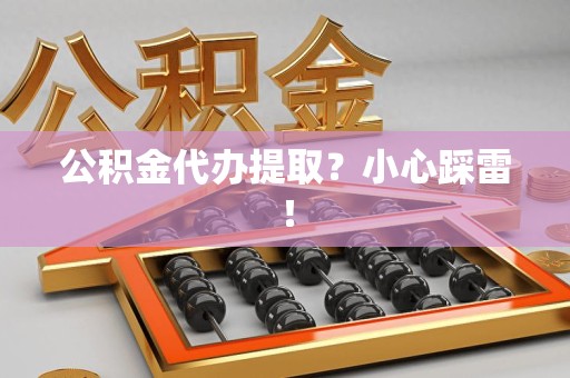 闽侯公积金代办提取？小心踩雷！
