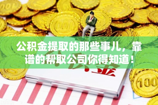 闽侯公积金提取的那些事儿,靠谱的帮取公司你得知道! 闽侯公积金提取的那些事儿,靠谱的帮取公司你得知道!
