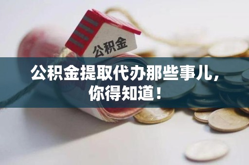 闽侯公积金提取代办那些事儿，你得知道！