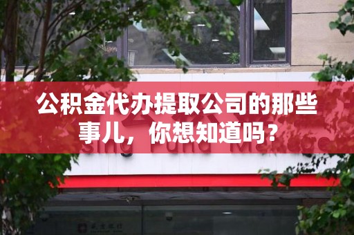 闽侯公积金代办提取公司的那些事儿，你想知道吗？