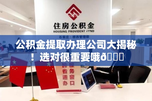 闽侯公积金提取办理公司大揭秘！选对很重要哦😎