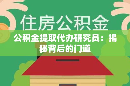 闽侯公积金提取代办研究员：揭秘背后的门道