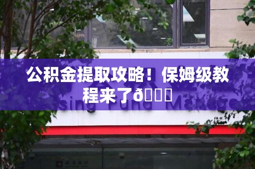 闽侯公积金提取攻略！保姆级教程来了😎