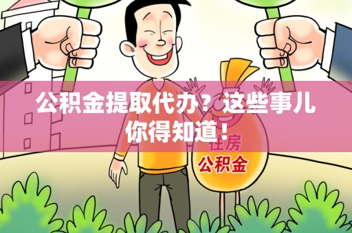 闽侯公积金提取代办？这些事儿你得知道！