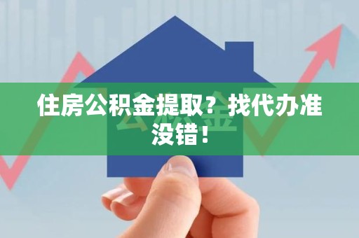 闽侯住房公积金提取？找代办准没错！
