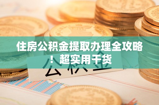 闽侯住房公积金提取办理全攻略！超实用干货