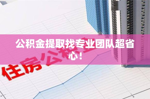 闽侯公积金提取找专业团队超省心！
