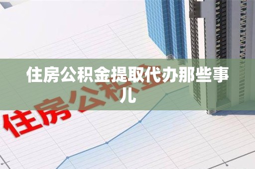闽侯住房公积金提取代办那些事儿