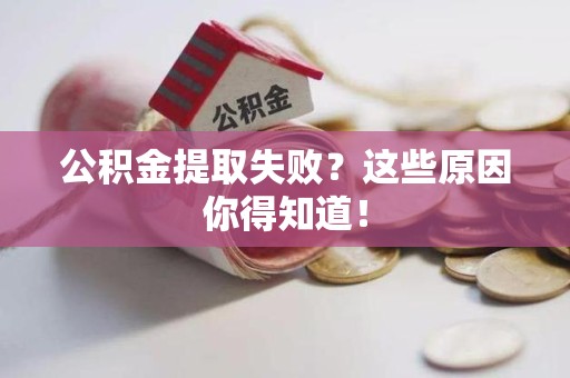 闽侯公积金提取失败？这些原因你得知道！