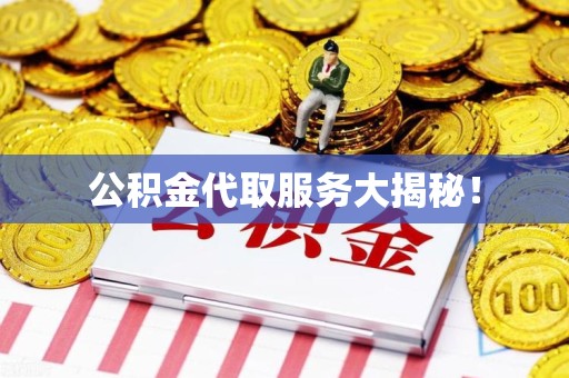 闽侯公积金代取服务大揭秘！