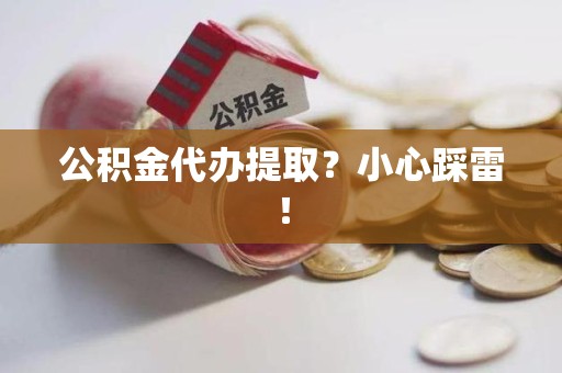 闽侯公积金代办提取？小心踩雷！