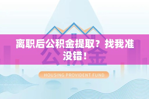 闽侯离职后公积金提取？找我准没错！